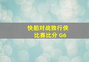 快船对战独行侠比赛比分 G6